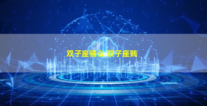 双子座骚么 双子座贱